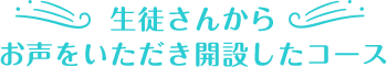 生徒さんからお声をいただき開設したコース